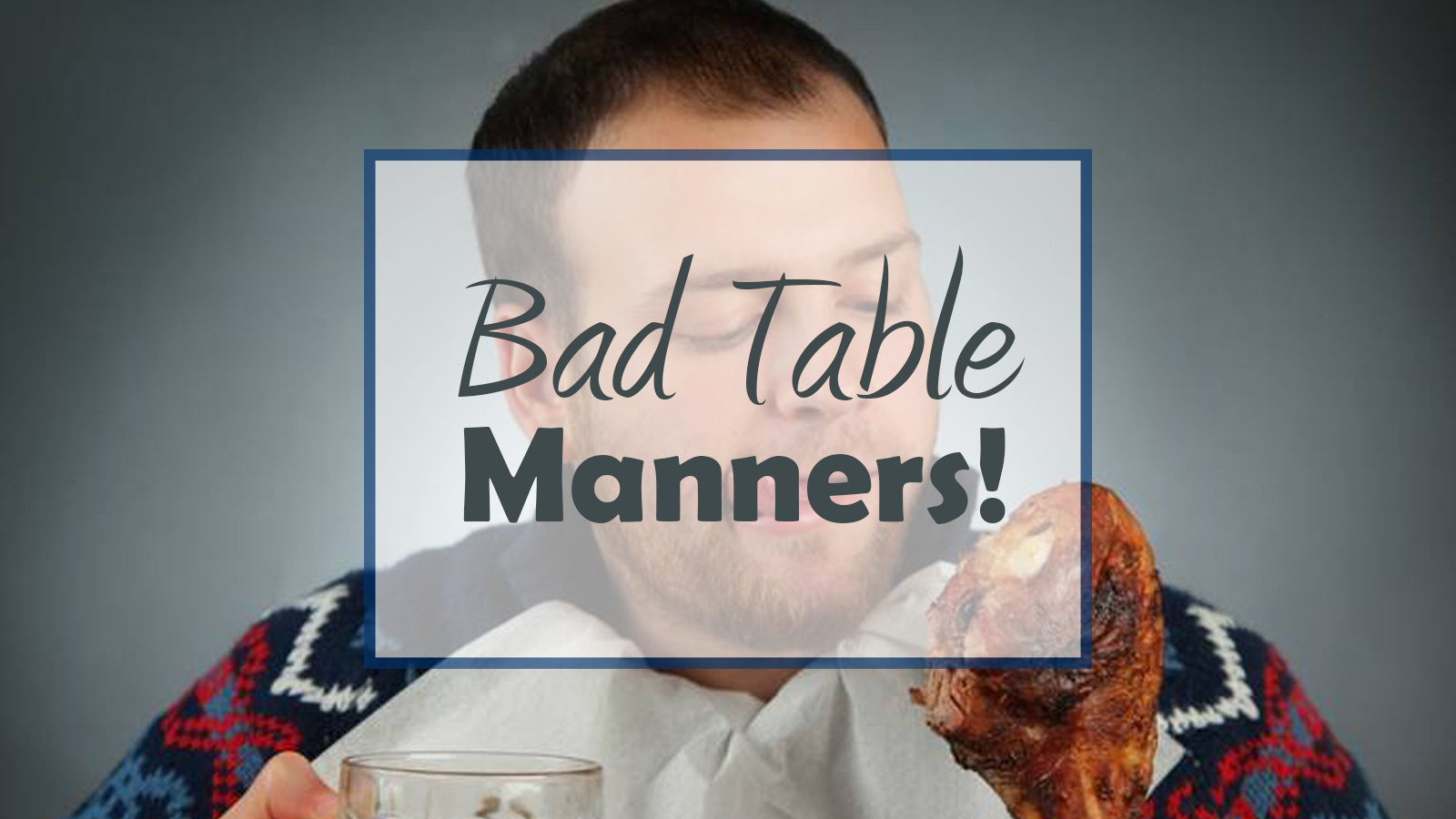 bad manners make for bad guests.